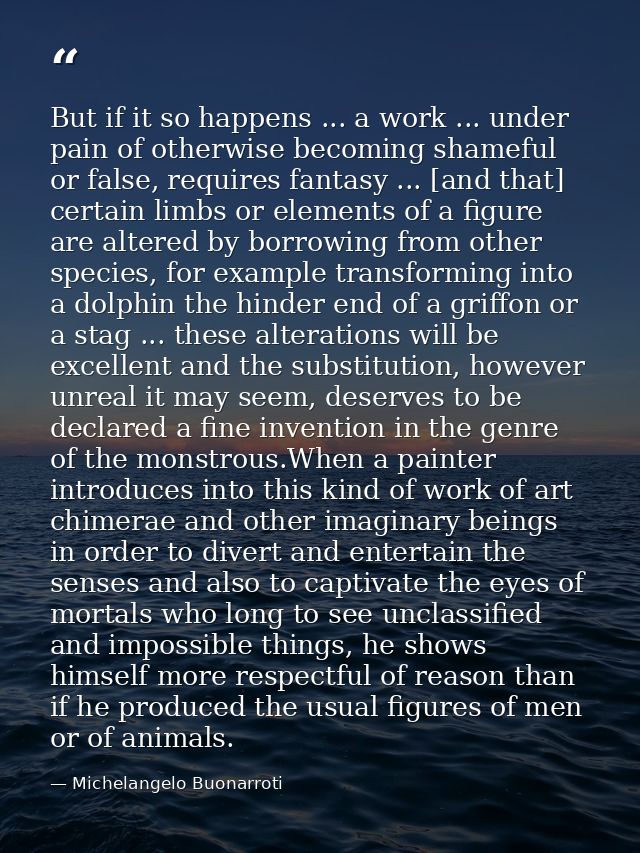 But if it so happens ... a work ... under pain of otherwise becoming shameful or false, requires fantasy ... [and that]  — Michelangelo Buonarroti