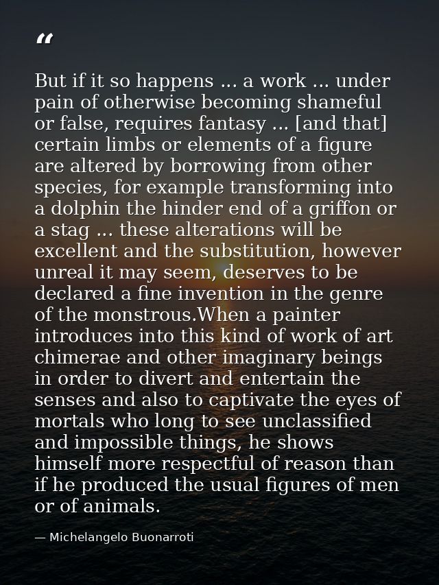 But if it so happens ... a work ... under pain of otherwise becoming shameful or false, requires fantasy ... [and that]  — Michelangelo Buonarroti