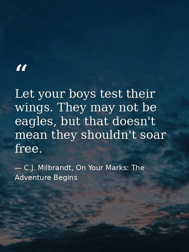 Let your boys test their wings. They may not be eagles, but that doesn't mean they shouldn't soar free. — C.J. Milbrandt, On Your Marks: The Adventure Begins
