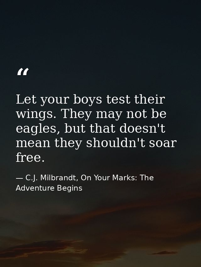 Let your boys test their wings. They may not be eagles, but that doesn't mean they shouldn't soar free. — C.J. Milbrandt, On Your Marks: The Adventure Begins