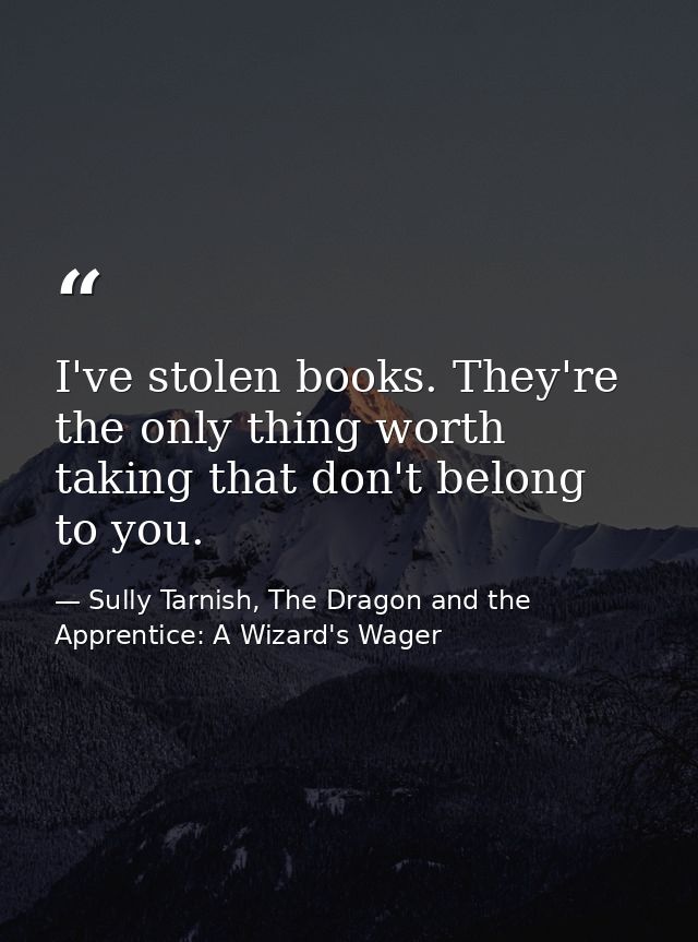 I've stolen books. They're the only thing worth taking that don't belong to you. — Sully Tarnish, The Dragon and the Apprentice: A Wizard's Wager