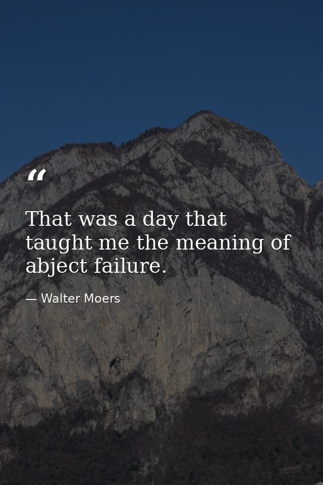 That was a day that taught me the meaning of abject failure. — Walter Moers