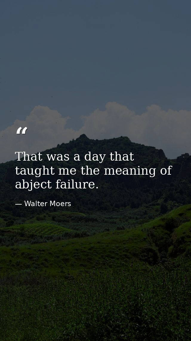 That was a day that taught me the meaning of abject failure. — Walter Moers