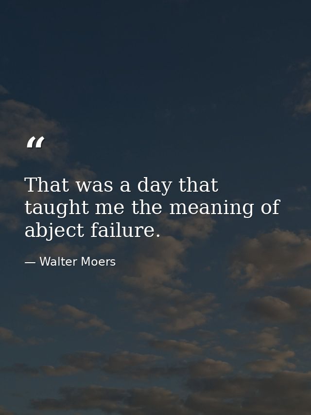 That was a day that taught me the meaning of abject failure. — Walter Moers