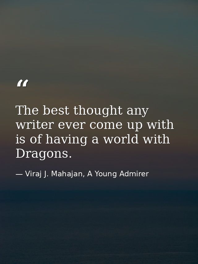 The best thought any writer ever come up with is of having a world with Dragons. — Viraj J. Mahajan, A Young Admirer