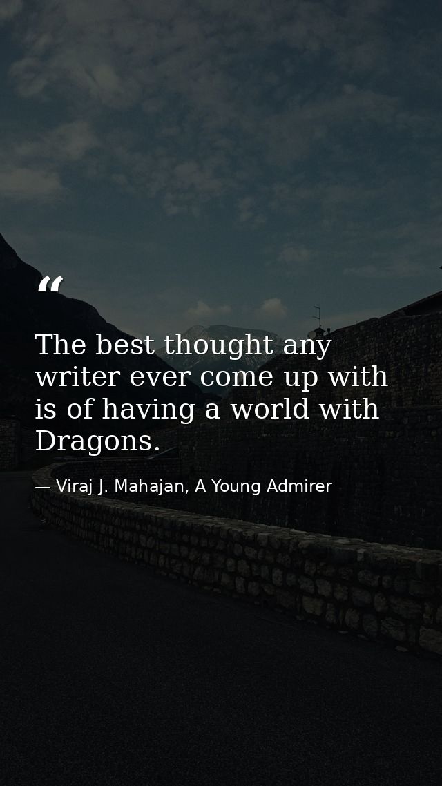 The best thought any writer ever come up with is of having a world with Dragons. — Viraj J. Mahajan, A Young Admirer