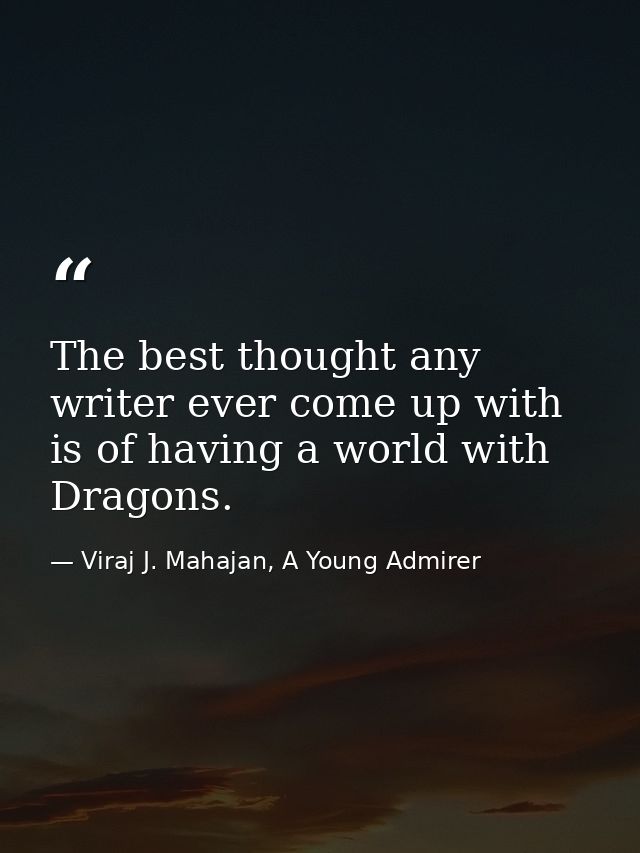 The best thought any writer ever come up with is of having a world with Dragons. — Viraj J. Mahajan, A Young Admirer