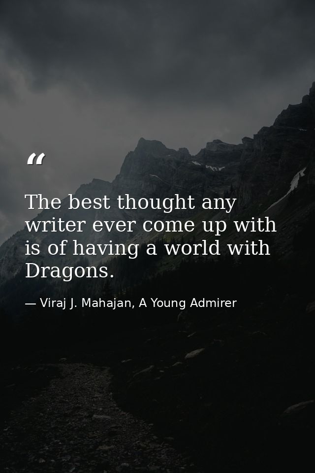 The best thought any writer ever come up with is of having a world with Dragons. — Viraj J. Mahajan, A Young Admirer