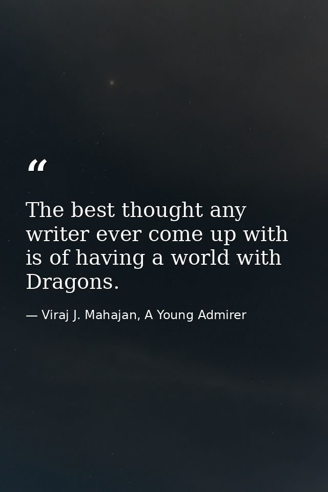 The best thought any writer ever come up with is of having a world with Dragons. — Viraj J. Mahajan, A Young Admirer