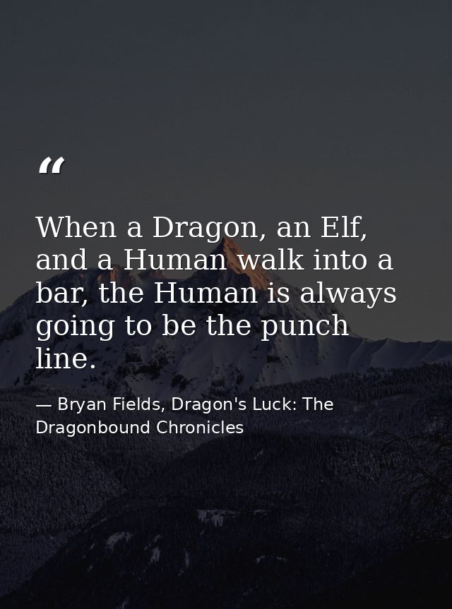 When a Dragon, an Elf, and a Human walk into a bar, the Human is always going to be the punch line. — Bryan Fields, Dragon's Luck: The Dragonbound Chronicles