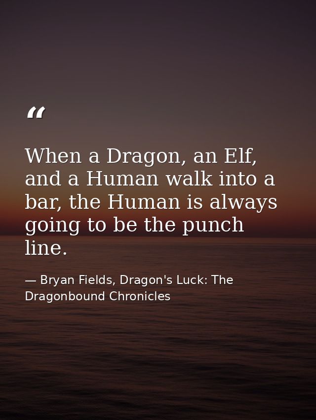 When a Dragon, an Elf, and a Human walk into a bar, the Human is always going to be the punch line. — Bryan Fields, Dragon's Luck: The Dragonbound Chronicles
