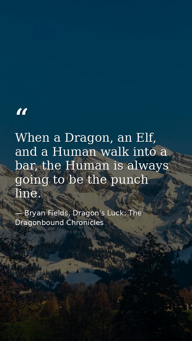 When a Dragon, an Elf, and a Human walk into a bar, the Human is always going to be the punch line. — Bryan Fields, Dragon's Luck: The Dragonbound Chronicles