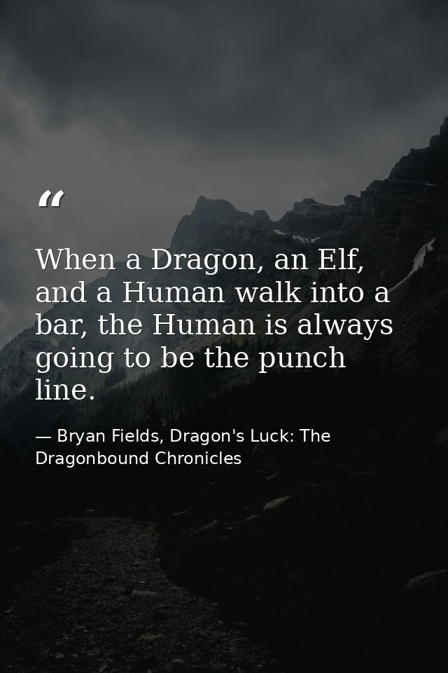 When a Dragon, an Elf, and a Human walk into a bar, the Human is always going to be the punch line. — Bryan Fields, Dragon's Luck: The Dragonbound Chronicles