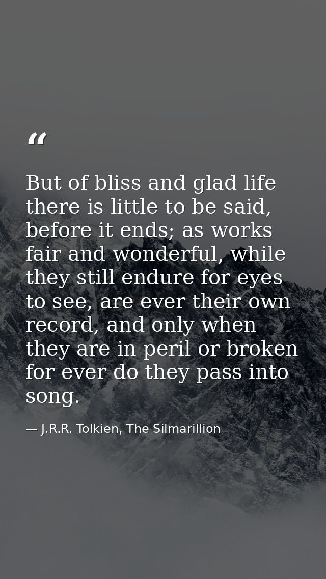 But of bliss and glad life there is little to be said, before it ends; as works fair and wonderful, while they still end — J.R.R. Tolkien, The Silmarillion