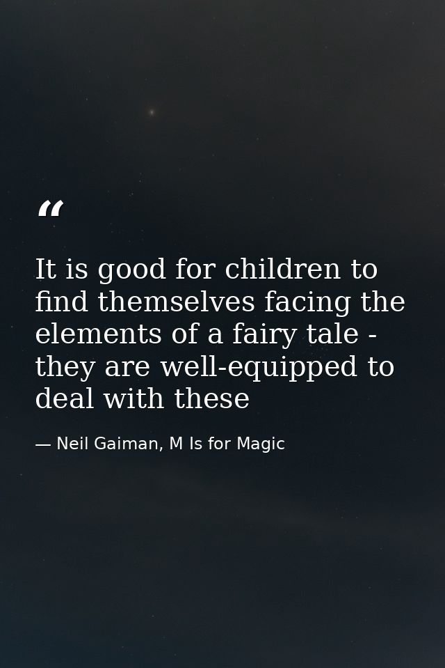 It is good for children to find themselves facing the elements of a fairy tale - they are well-equipped to deal with the — Neil Gaiman, M Is for Magic