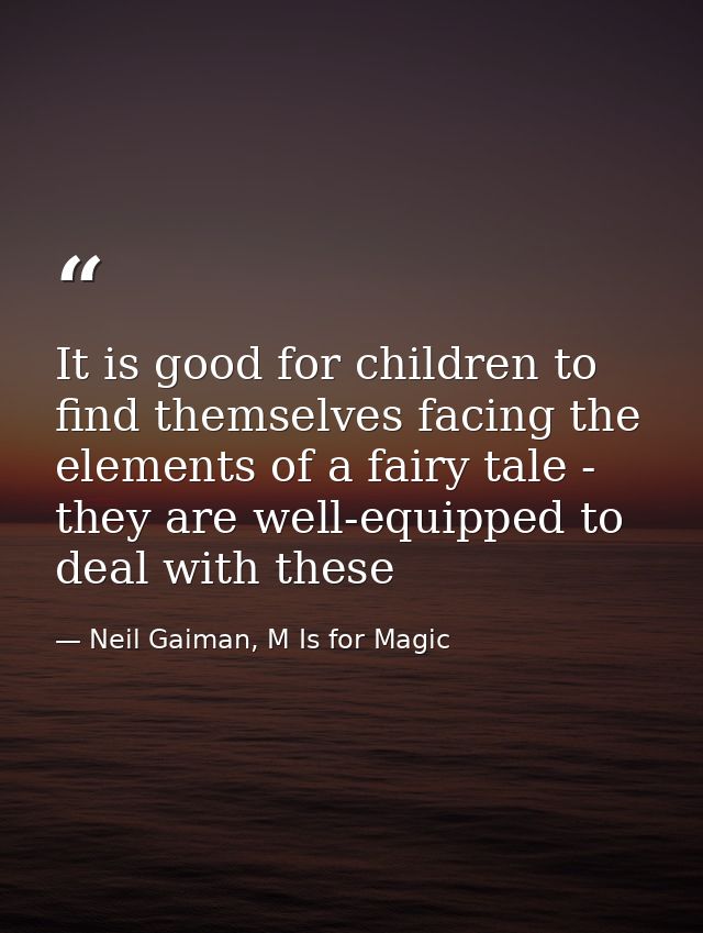 It is good for children to find themselves facing the elements of a fairy tale - they are well-equipped to deal with the — Neil Gaiman, M Is for Magic