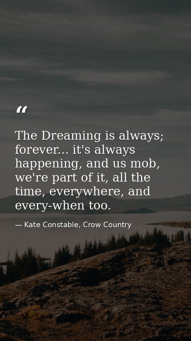The Dreaming is always; forever... it's always happening, and us mob, we're part of it, all the time, everywhere, and ev — Kate Constable, Crow Country