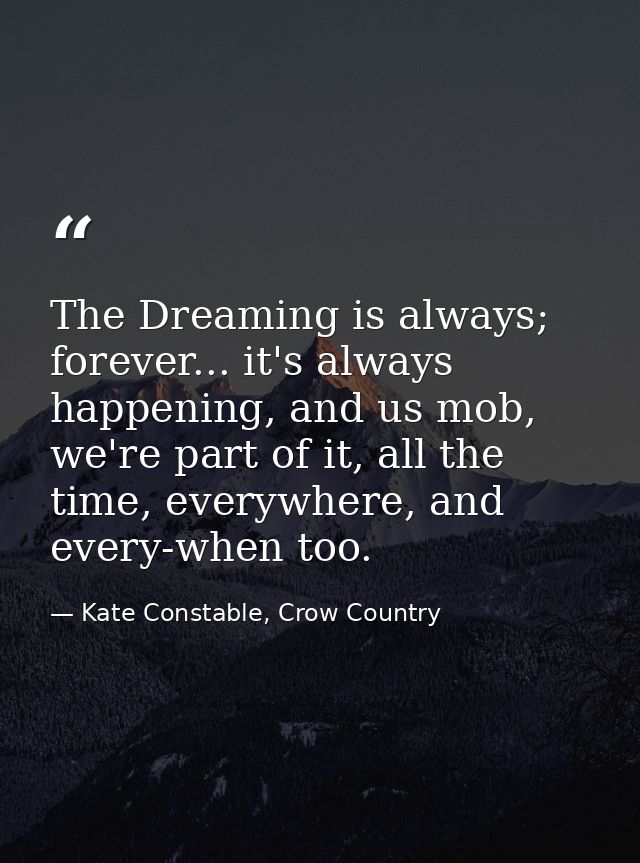 The Dreaming is always; forever... it's always happening, and us mob, we're part of it, all the time, everywhere, and ev — Kate Constable, Crow Country