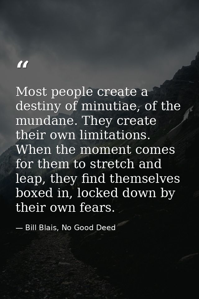 Most people create a destiny of minutiae, of the mundane. They create their own limitations. When the moment comes for t — Bill Blais, No Good Deed