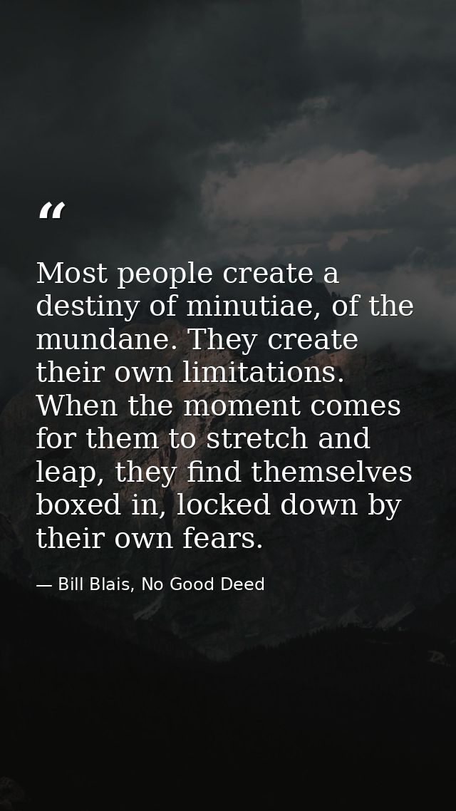 Most people create a destiny of minutiae, of the mundane. They create their own limitations. When the moment comes for t — Bill Blais, No Good Deed