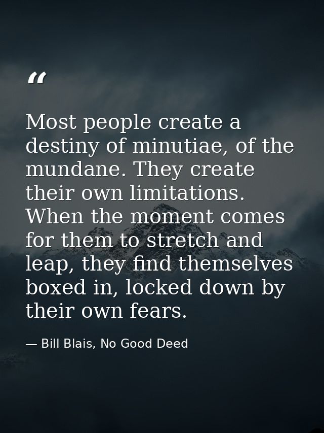 Most people create a destiny of minutiae, of the mundane. They create their own limitations. When the moment comes for t — Bill Blais, No Good Deed