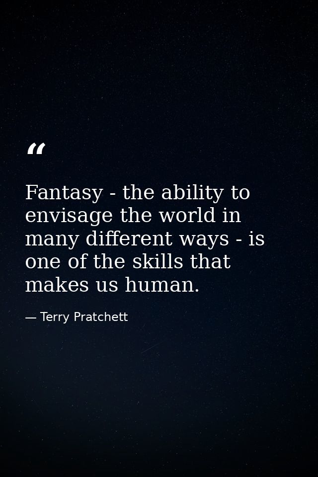 Fantasy - the ability to envisage the world in many different ways - is one of the skills that makes us human. — Terry Pratchett