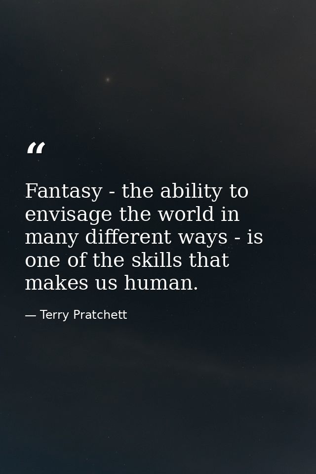 Fantasy - the ability to envisage the world in many different ways - is one of the skills that makes us human. — Terry Pratchett
