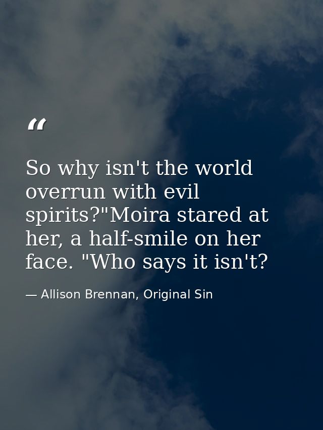 So why isn't the world overrun with evil spirits?"Moira stared at her, a half-smile on her face. "Who says it isn't? — Allison Brennan, Original Sin