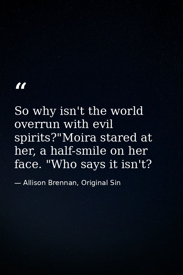 So why isn't the world overrun with evil spirits?"Moira stared at her, a half-smile on her face. "Who says it isn't? — Allison Brennan, Original Sin