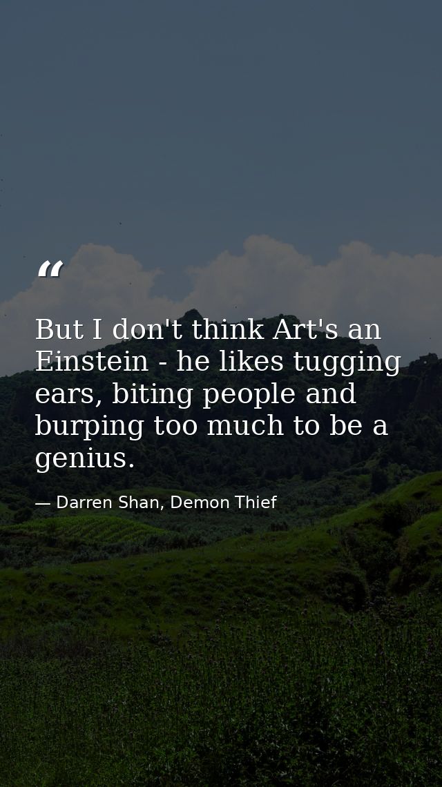 But I don't think Art's an Einstein - he likes tugging ears, biting people and burping too much to be a genius. — Darren Shan, Demon Thief