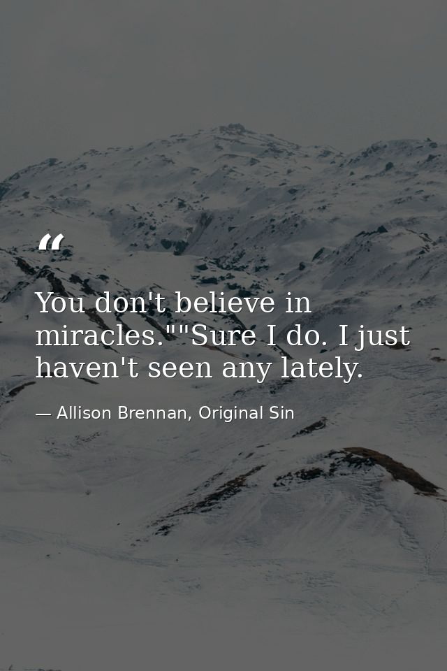 You don't believe in miracles.""Sure I do. I just haven't seen any lately. — Allison Brennan, Original Sin