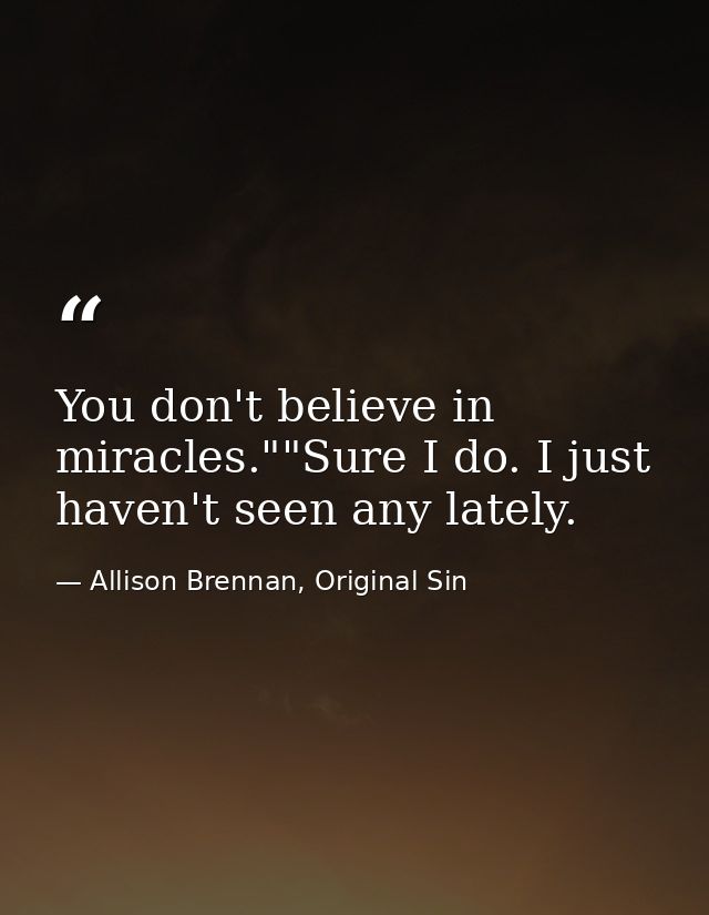 You don't believe in miracles.""Sure I do. I just haven't seen any lately. — Allison Brennan, Original Sin