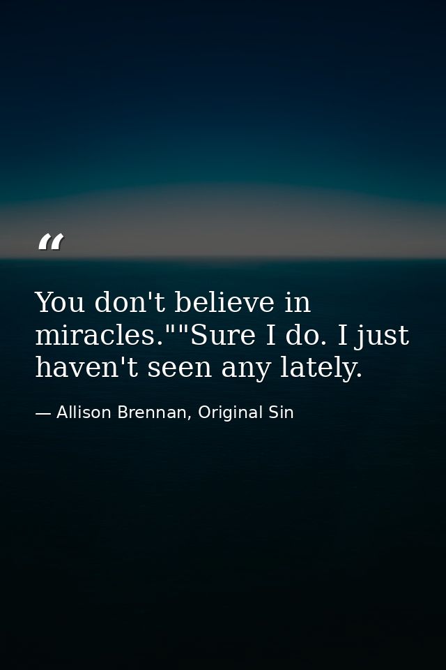 You don't believe in miracles.""Sure I do. I just haven't seen any lately. — Allison Brennan, Original Sin