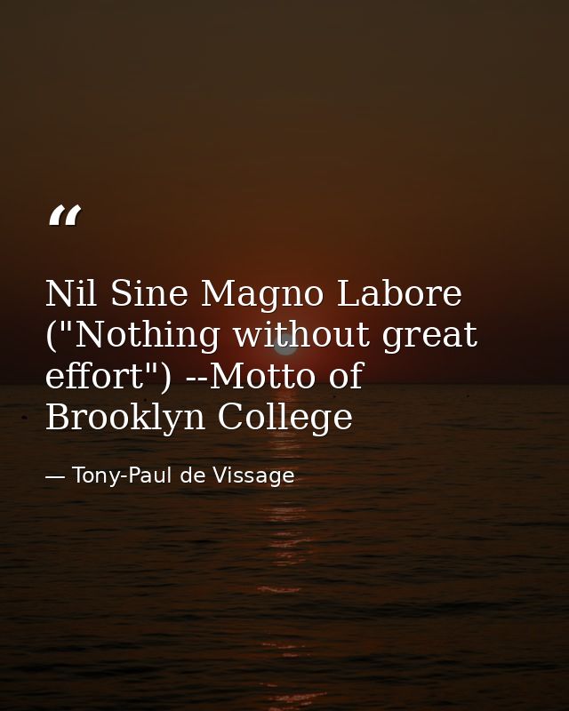 Nil Sine Magno Labore ("Nothing without great effort") --Motto of Brooklyn College — Tony-Paul de Vissage