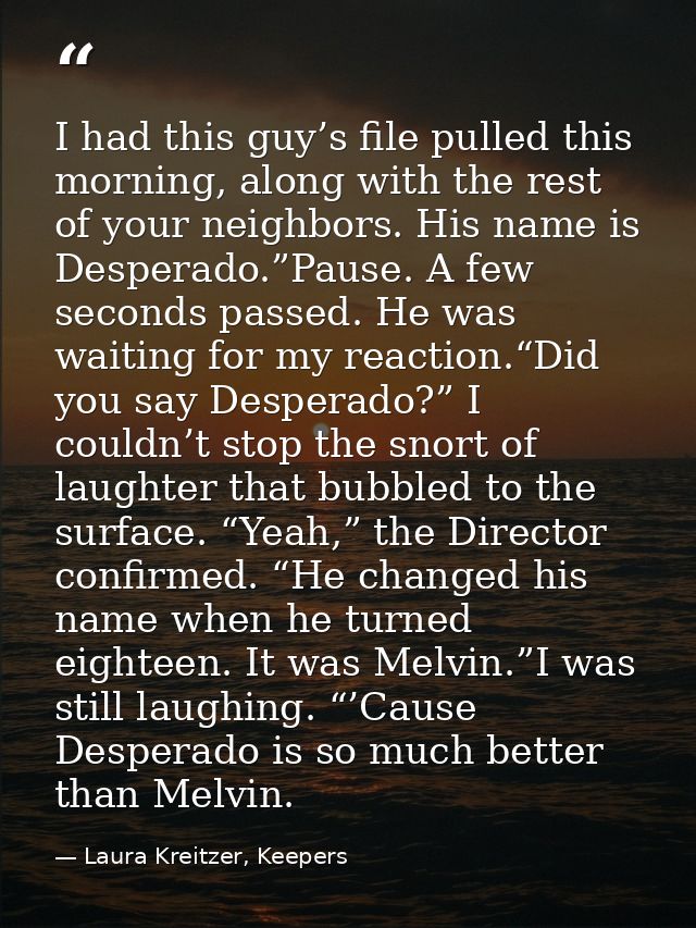 I had this guy’s file pulled this morning, along with the rest of your neighbors. His name is Desperado.”Pause. A few se — Laura Kreitzer, Keepers