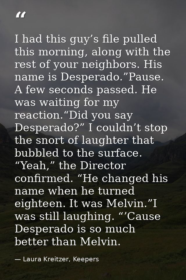 I had this guy’s file pulled this morning, along with the rest of your neighbors. His name is Desperado.”Pause. A few se — Laura Kreitzer, Keepers