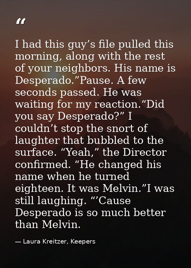 I had this guy’s file pulled this morning, along with the rest of your neighbors. His name is Desperado.”Pause. A few se — Laura Kreitzer, Keepers
