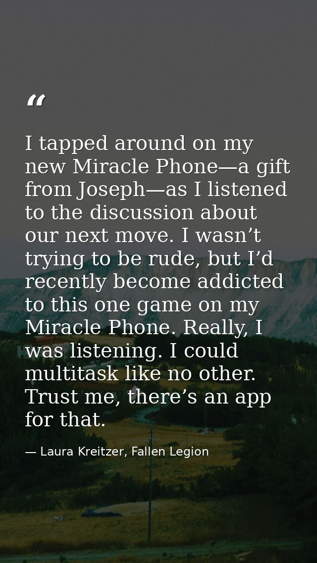I tapped around on my new Miracle Phone—a gift from Joseph—as I listened to the discussion about our next move. I wasn’t — Laura Kreitzer, Fallen Legion