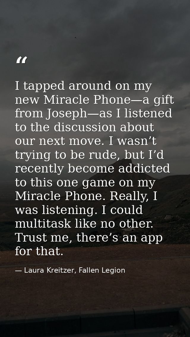 I tapped around on my new Miracle Phone—a gift from Joseph—as I listened to the discussion about our next move. I wasn’t — Laura Kreitzer, Fallen Legion