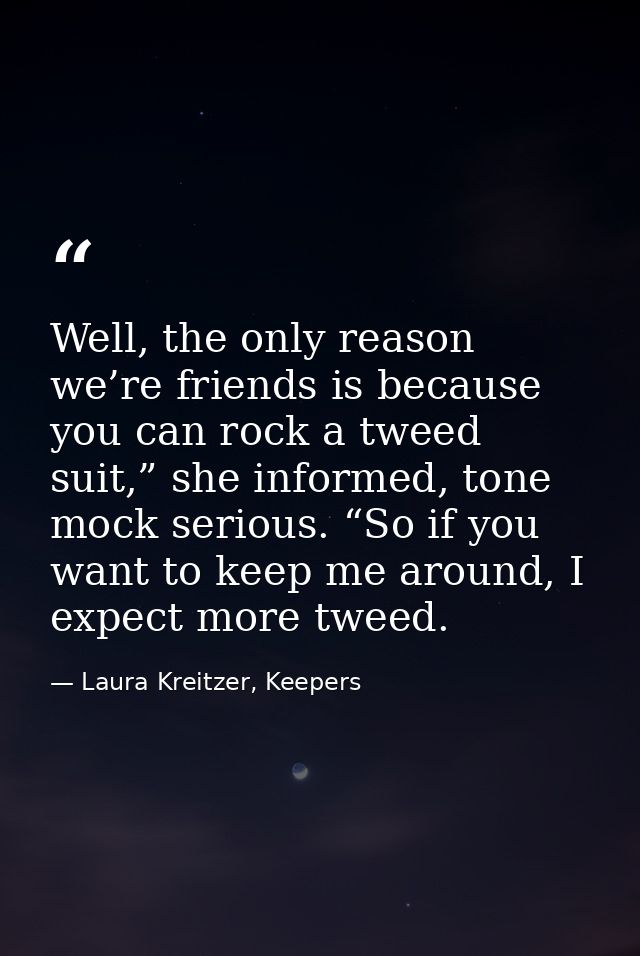 Well, the only reason we’re friends is because you can rock a tweed suit,” she informed, tone mock serious. “So if you w — Laura Kreitzer, Keepers