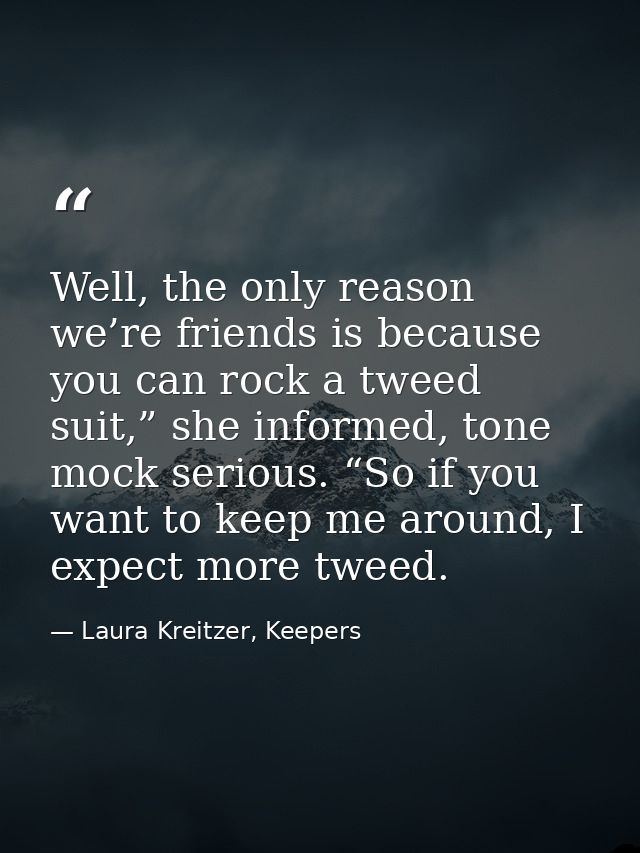 Well, the only reason we’re friends is because you can rock a tweed suit,” she informed, tone mock serious. “So if you w — Laura Kreitzer, Keepers