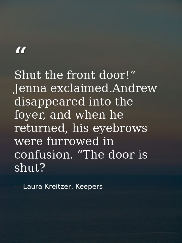 Shut the front door!” Jenna exclaimed.Andrew disappeared into the foyer, and when he returned, his eyebrows were furrowe — Laura Kreitzer, Keepers