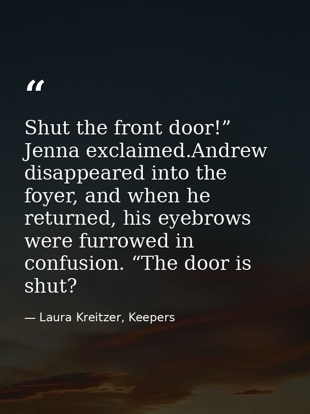 Shut the front door!” Jenna exclaimed.Andrew disappeared into the foyer, and when he returned, his eyebrows were furrowe — Laura Kreitzer, Keepers