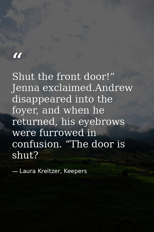 Shut the front door!” Jenna exclaimed.Andrew disappeared into the foyer, and when he returned, his eyebrows were furrowe — Laura Kreitzer, Keepers