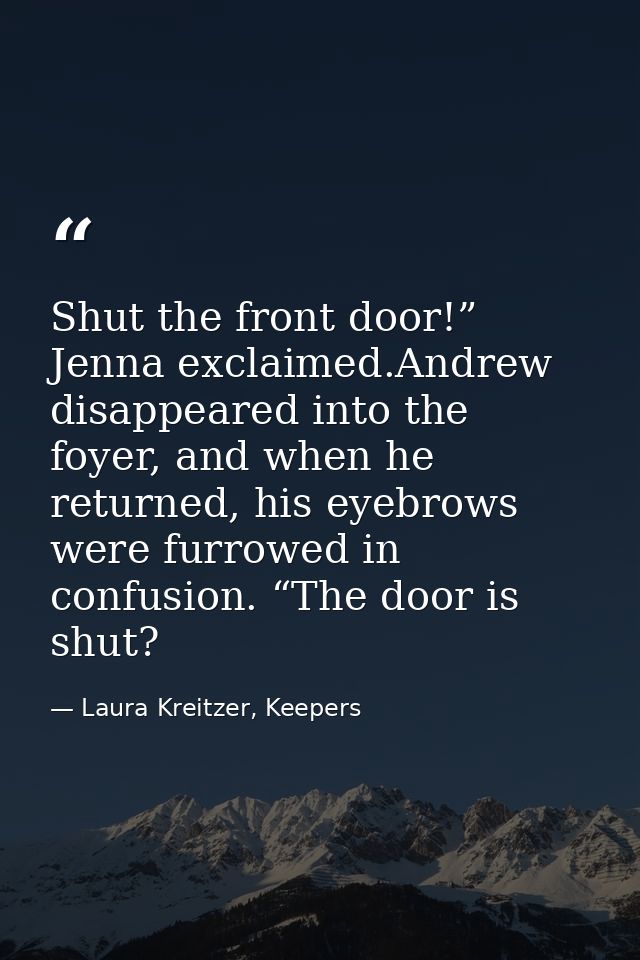 Shut the front door!” Jenna exclaimed.Andrew disappeared into the foyer, and when he returned, his eyebrows were furrowe — Laura Kreitzer, Keepers