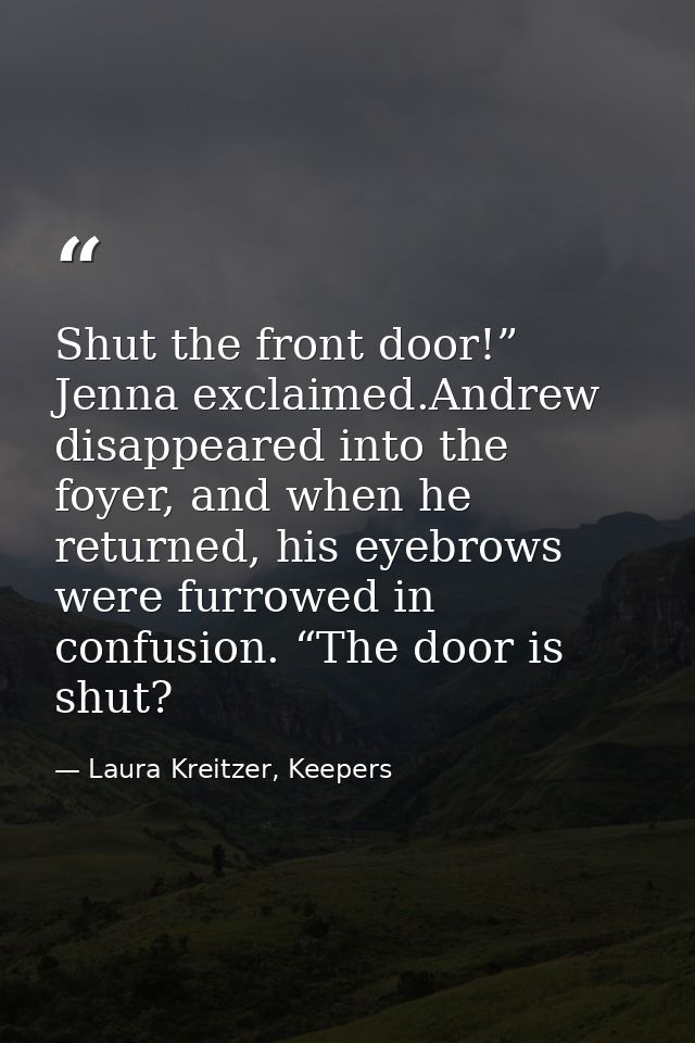 Shut the front door!” Jenna exclaimed.Andrew disappeared into the foyer, and when he returned, his eyebrows were furrowe — Laura Kreitzer, Keepers