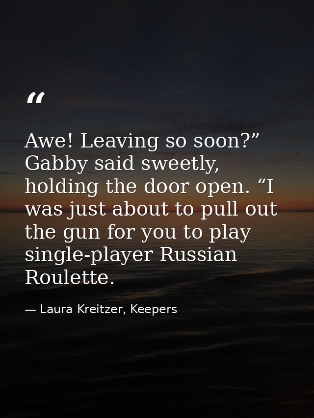 Awe! Leaving so soon?” Gabby said sweetly, holding the door open. “I was just about to pull out the gun for you to play  — Laura Kreitzer, Keepers