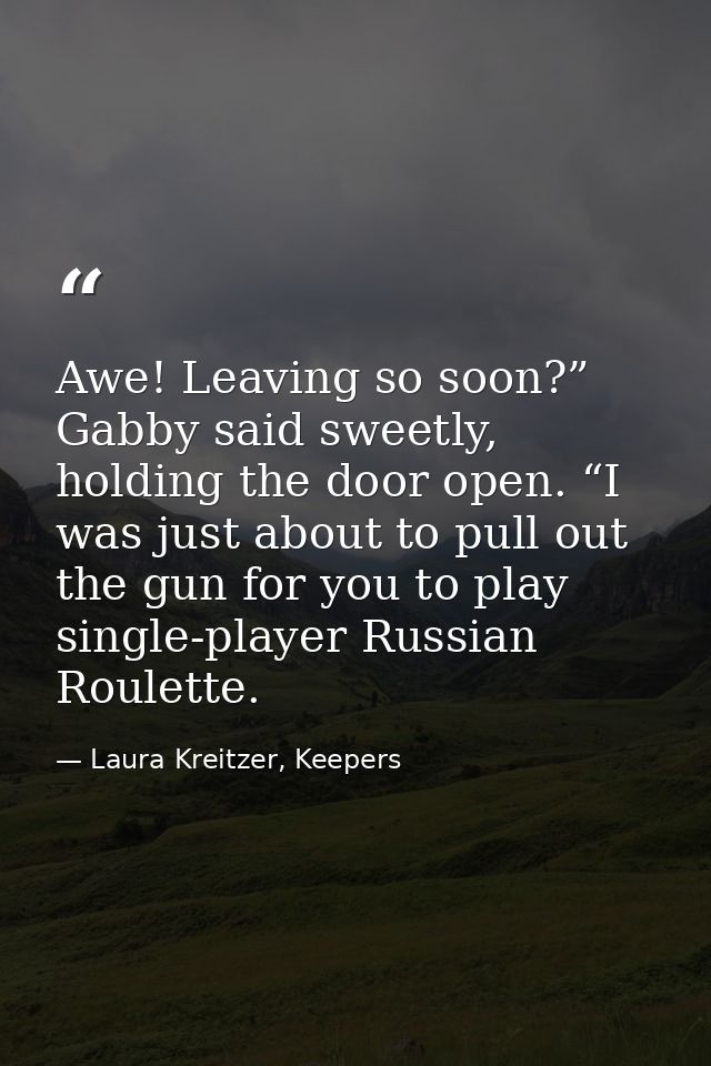 Awe! Leaving so soon?” Gabby said sweetly, holding the door open. “I was just about to pull out the gun for you to play  — Laura Kreitzer, Keepers