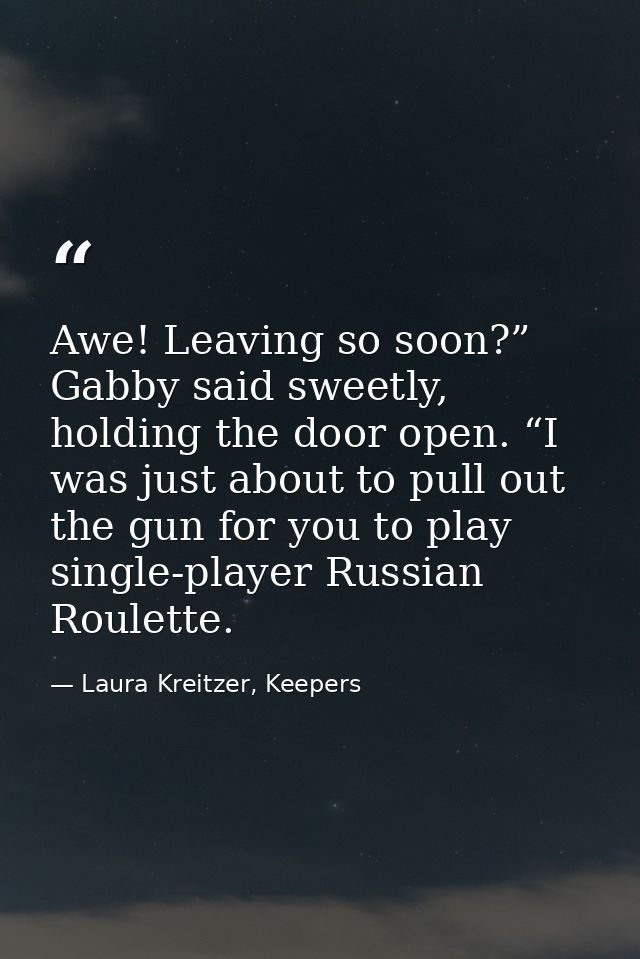 Awe! Leaving so soon?” Gabby said sweetly, holding the door open. “I was just about to pull out the gun for you to play  — Laura Kreitzer, Keepers