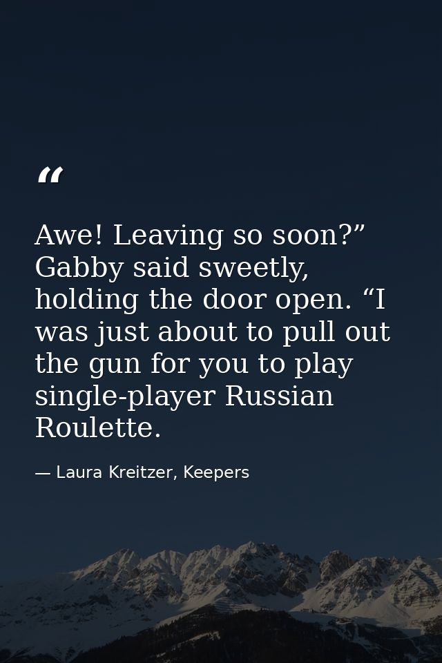 Awe! Leaving so soon?” Gabby said sweetly, holding the door open. “I was just about to pull out the gun for you to play  — Laura Kreitzer, Keepers